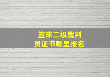 篮球二级裁判员证书哪里报名