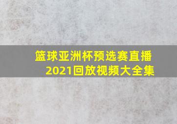 篮球亚洲杯预选赛直播2021回放视频大全集