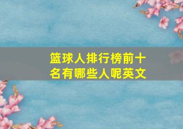 篮球人排行榜前十名有哪些人呢英文