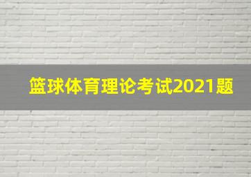 篮球体育理论考试2021题