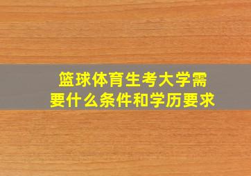 篮球体育生考大学需要什么条件和学历要求