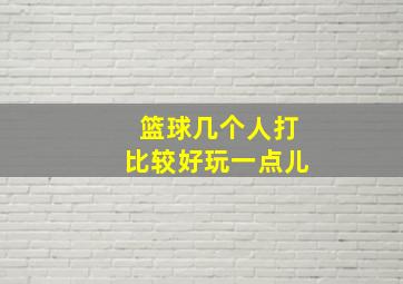 篮球几个人打比较好玩一点儿