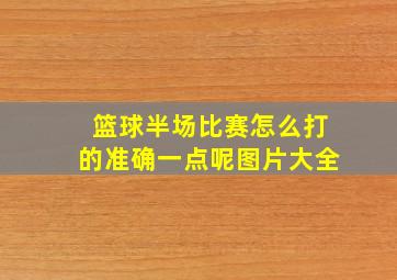 篮球半场比赛怎么打的准确一点呢图片大全