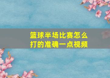 篮球半场比赛怎么打的准确一点视频