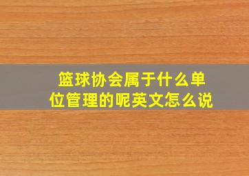 篮球协会属于什么单位管理的呢英文怎么说