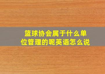 篮球协会属于什么单位管理的呢英语怎么说