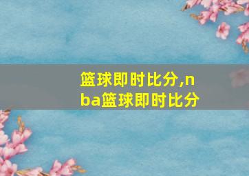 篮球即时比分,nba篮球即时比分