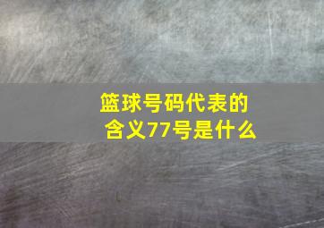 篮球号码代表的含义77号是什么