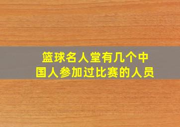 篮球名人堂有几个中国人参加过比赛的人员