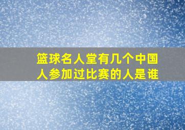 篮球名人堂有几个中国人参加过比赛的人是谁