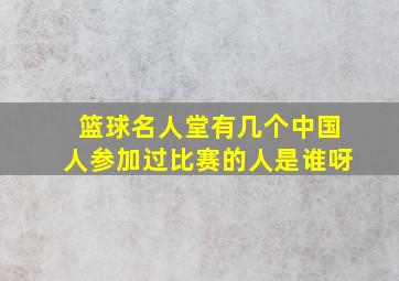 篮球名人堂有几个中国人参加过比赛的人是谁呀