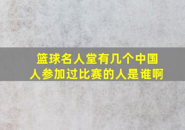 篮球名人堂有几个中国人参加过比赛的人是谁啊