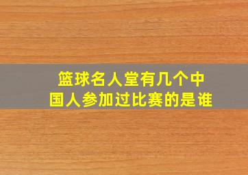 篮球名人堂有几个中国人参加过比赛的是谁