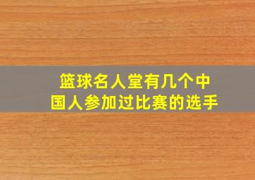 篮球名人堂有几个中国人参加过比赛的选手