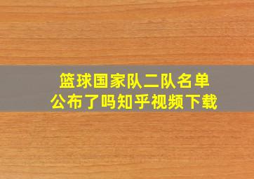 篮球国家队二队名单公布了吗知乎视频下载