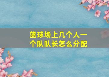 篮球场上几个人一个队队长怎么分配