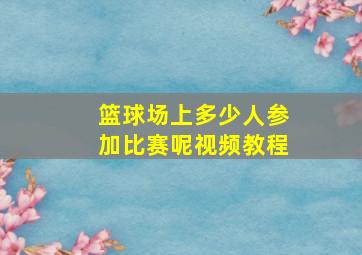 篮球场上多少人参加比赛呢视频教程