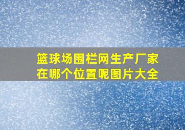 篮球场围栏网生产厂家在哪个位置呢图片大全