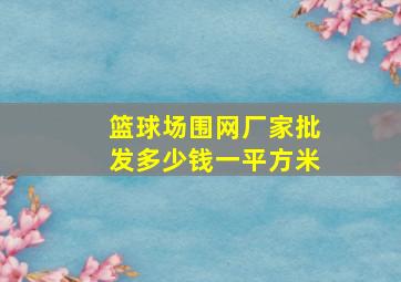 篮球场围网厂家批发多少钱一平方米