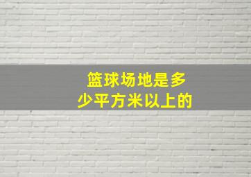 篮球场地是多少平方米以上的