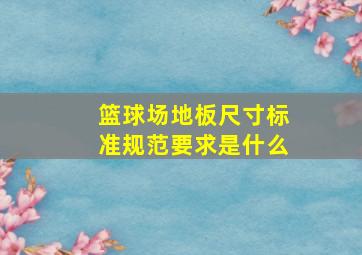 篮球场地板尺寸标准规范要求是什么