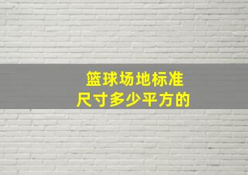 篮球场地标准尺寸多少平方的