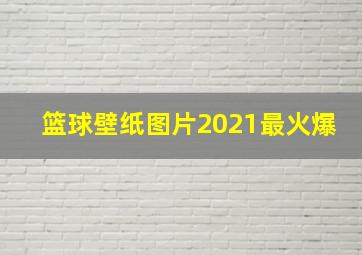 篮球壁纸图片2021最火爆