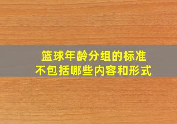 篮球年龄分组的标准不包括哪些内容和形式