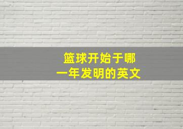 篮球开始于哪一年发明的英文