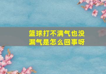 篮球打不满气也没漏气是怎么回事呀