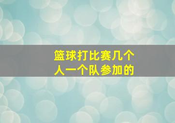 篮球打比赛几个人一个队参加的