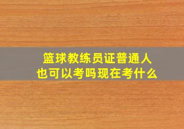 篮球教练员证普通人也可以考吗现在考什么