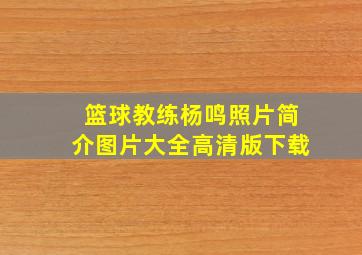 篮球教练杨鸣照片简介图片大全高清版下载