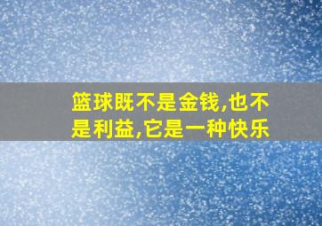 篮球既不是金钱,也不是利益,它是一种快乐