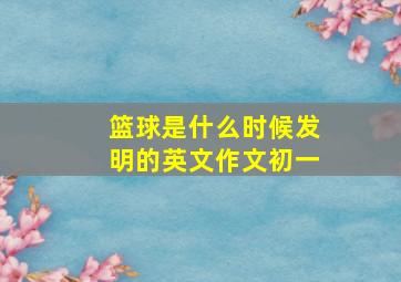 篮球是什么时候发明的英文作文初一