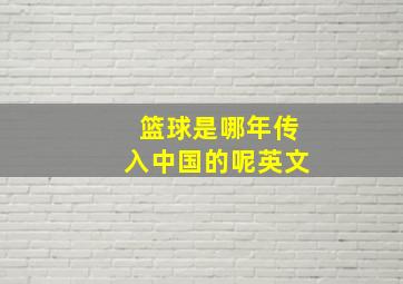 篮球是哪年传入中国的呢英文