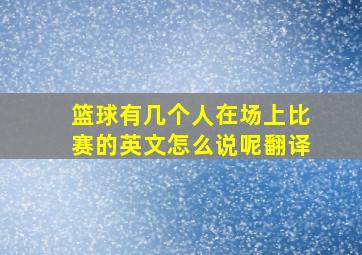 篮球有几个人在场上比赛的英文怎么说呢翻译