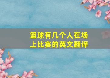 篮球有几个人在场上比赛的英文翻译