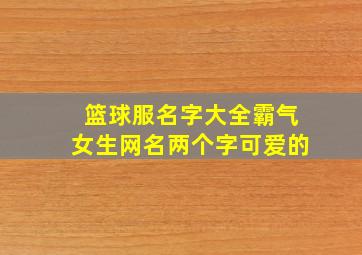 篮球服名字大全霸气女生网名两个字可爱的