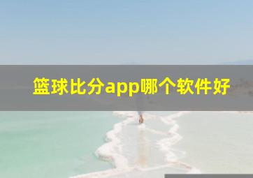 篮球比分app哪个软件好