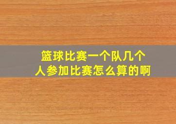 篮球比赛一个队几个人参加比赛怎么算的啊