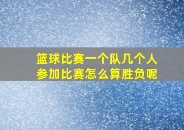 篮球比赛一个队几个人参加比赛怎么算胜负呢