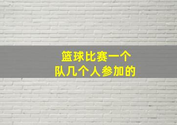 篮球比赛一个队几个人参加的