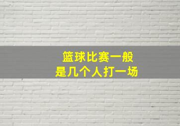 篮球比赛一般是几个人打一场