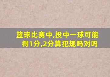 篮球比赛中,投中一球可能得1分,2分算犯规吗对吗