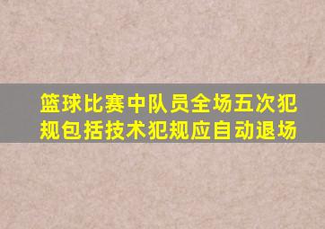 篮球比赛中队员全场五次犯规包括技术犯规应自动退场