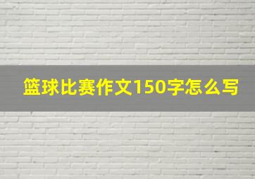 篮球比赛作文150字怎么写