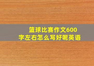 篮球比赛作文600字左右怎么写好呢英语