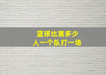 篮球比赛多少人一个队打一场