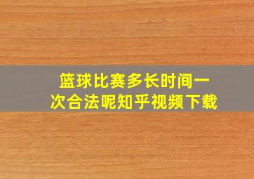 篮球比赛多长时间一次合法呢知乎视频下载